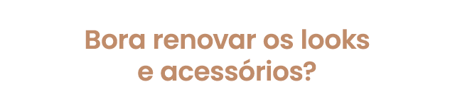 Bora renovar os looks e acessorios